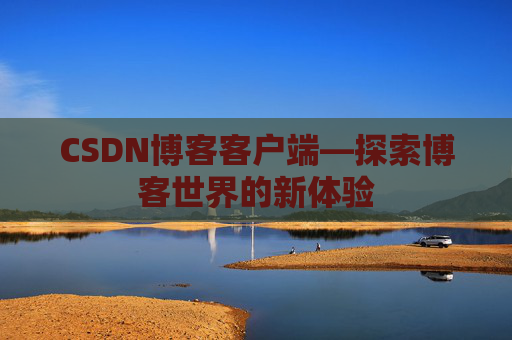 CSDN博客客户端—探索博客世界的新体验