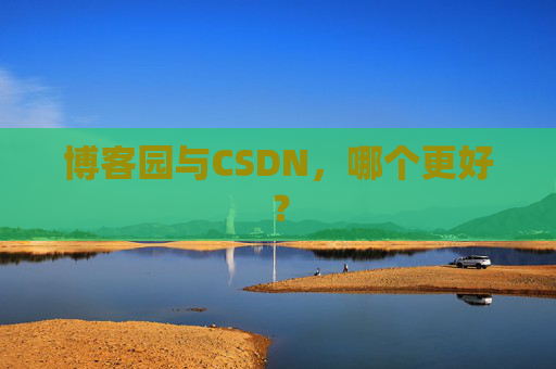 博客园与CSDN，哪个更好？