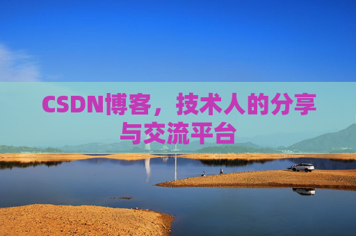 CSDN博客,技术人的分享与交流平台